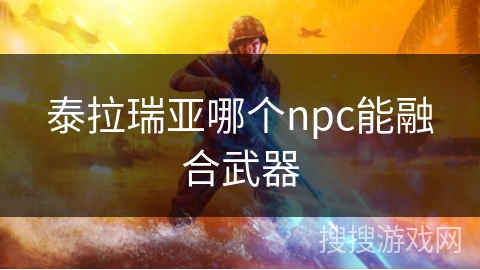 泰拉瑞亚哪个npc能融合武器