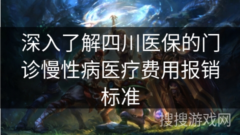 深入了解四川医保的门诊慢性病医疗费用报销标准