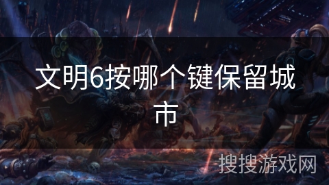 文明6按哪个键保留城市