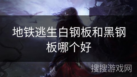 地铁逃生白钢板和黑钢板哪个好 地铁逃生白钢板和黑钢板哪个好