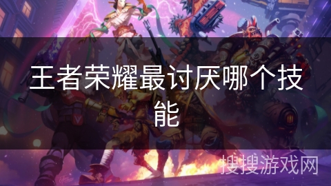王者荣耀最讨厌哪个技能