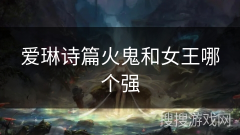 爱琳诗篇火鬼和女王哪个强 爱琳诗篇火鬼和女王哪个强
