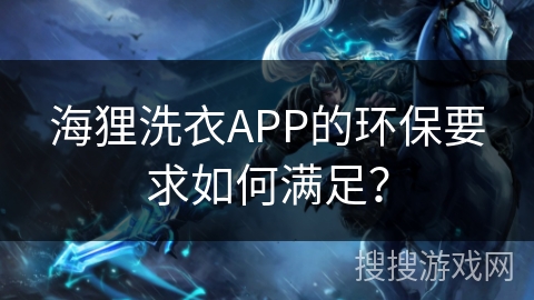 海狸洗衣APP的环保要求如何满足？