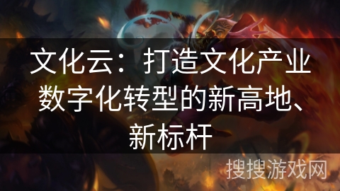 文化云：打造文化产业数字化转型的新高地、新标杆
