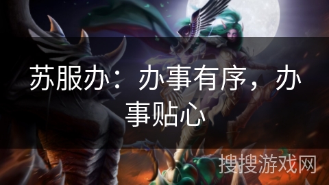 苏服办:办事有序,办事贴心 苏服办:办事有序,办事贴心