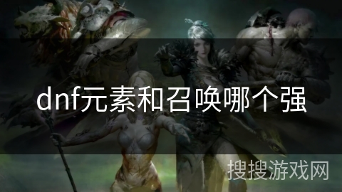 dnf元素和召唤哪个强 dnf元素和召唤哪个强