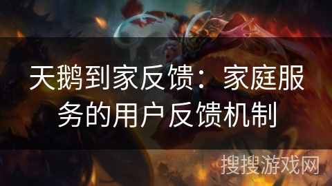 天鹅到家反馈：家庭服务的用户反馈机制