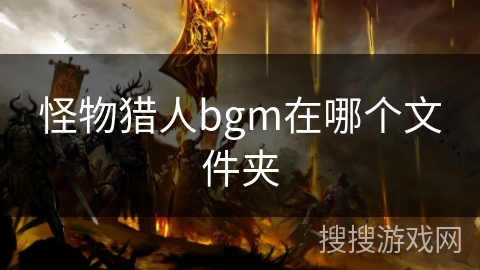 怪物猎人bgm在哪个文件夹 怪物猎人bgm在哪个文件夹