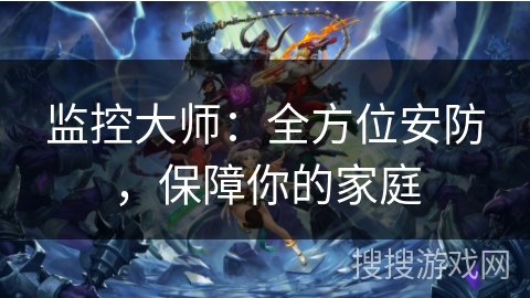 监控大师：全方位安防，保障你的家庭