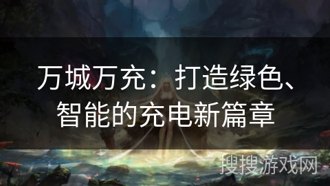 万城万充：打造绿色、智能的充电新篇章