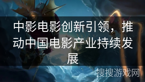 中影电影创新引领，推动中国电影产业持续发展