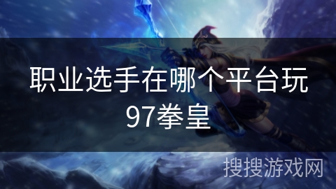 职业选手在哪个平台玩97拳皇