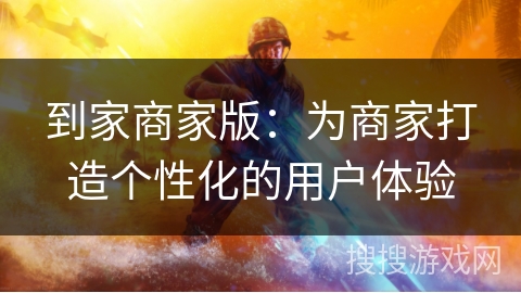 到家商家版：为商家打造个性化的用户体验