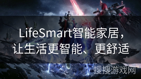 LifeSmart智能家居，让生活更智能、更舒适