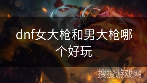 dnf女大枪和男大枪哪个好玩
