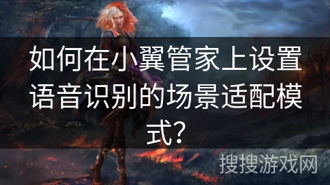 如何在小翼管家上设置语音识别的场景适配模式？