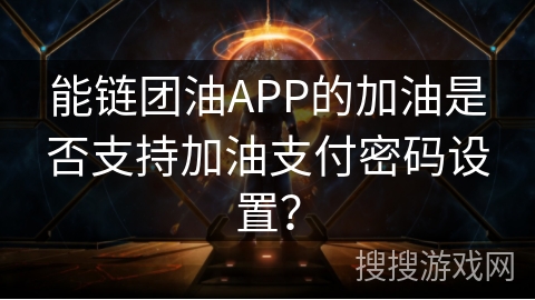 能链团油APP的加油是否支持加油支付密码设置？