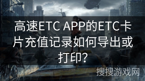 高速ETC APP的ETC卡片充值记录如何导出或打印？