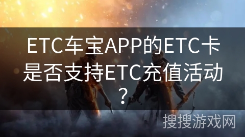 ETC车宝APP的ETC卡是否支持ETC充值活动？