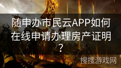 随申办市民云APP如何在线申请办理房产证明？