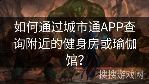 如何通过城市通APP查询附近的健身房或瑜伽馆？