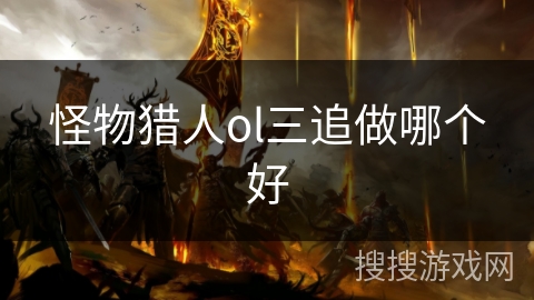 怪物猎人ol三追做哪个好