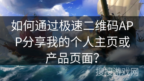 如何通过极速二维码APP分享我的个人主页或产品页面？