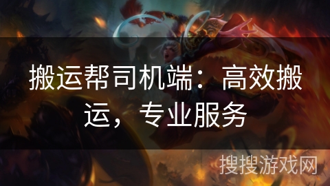 搬运帮司机端：高效搬运，专业服务