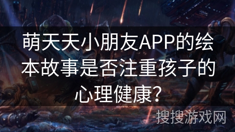 萌天天小朋友APP的绘本故事是否注重孩子的心理健康？