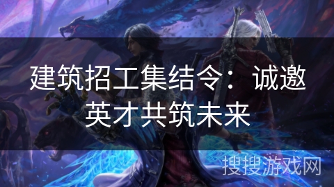 建筑招工集结令：诚邀英才共筑未来