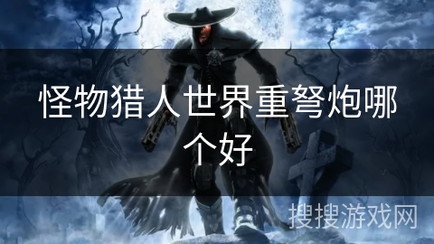 怪物猎人世界重弩炮哪个好