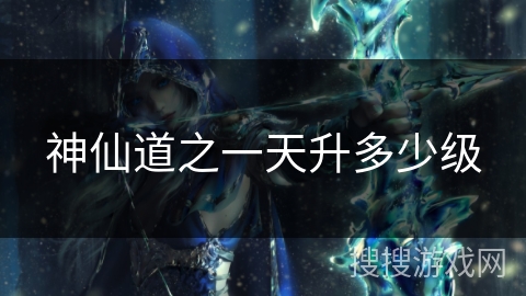 神仙道之一天升多少级