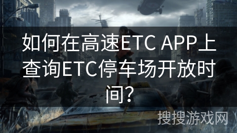 如何在高速ETC APP上查询ETC停车场开放时间？