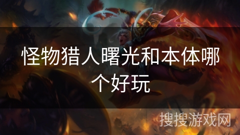 怪物猎人曙光和本体哪个好玩