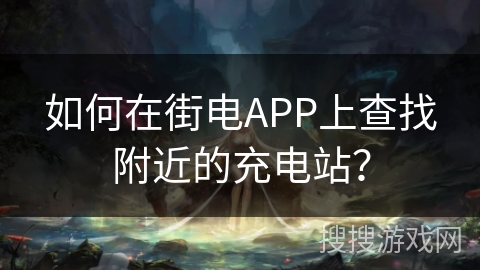 如何在街电APP上查找附近的充电站？