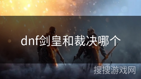 dnf剑皇和裁决哪个