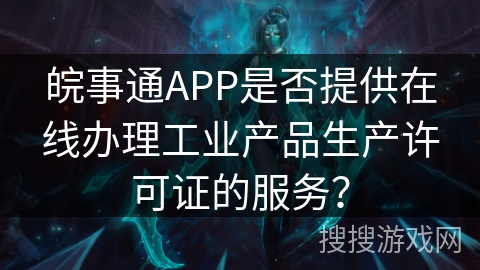 皖事通APP是否提供在线办理工业产品生产许可证的服务？