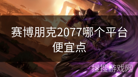赛博朋克2077哪个平台便宜点