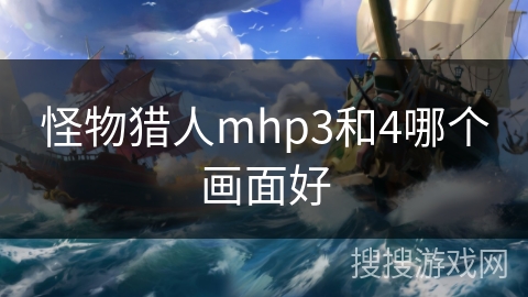 怪物猎人mhp3和4哪个画面好