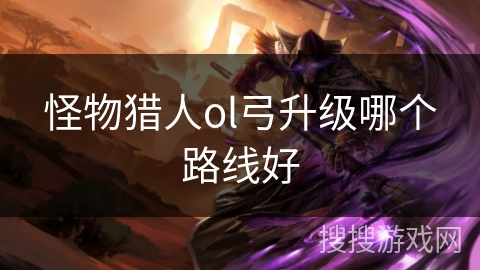 怪物猎人ol弓升级哪个路线好