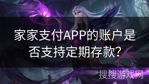 家家支付APP的账户是否支持定期存款？