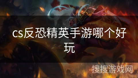 cs反恐精英手游哪个好玩