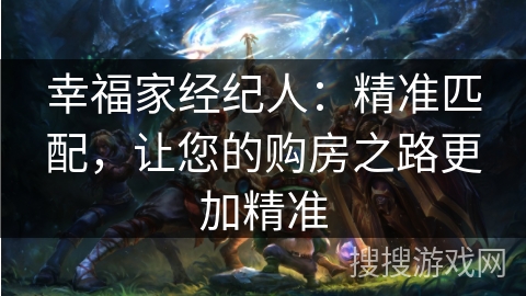 幸福家经纪人：精准匹配，让您的购房之路更加精准