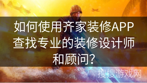 如何使用齐家装修APP查找专业的装修设计师和顾问？