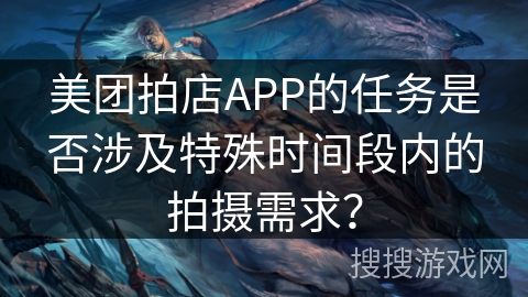 美团拍店APP的任务是否涉及特殊时间段内的拍摄需求？