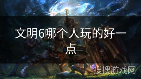 文明6哪个人玩的好一点