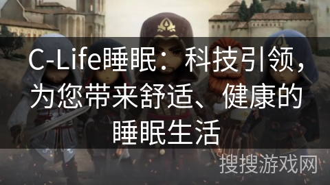 C-Life睡眠：科技引领，为您带来舒适、健康的睡眠生活