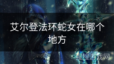 艾尔登法环蛇女在哪个地方