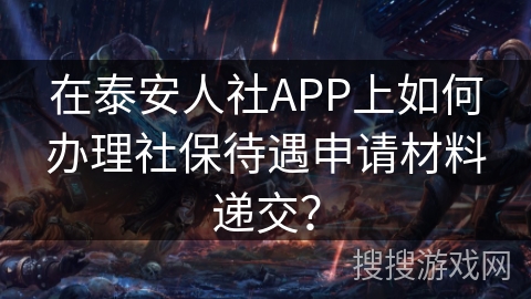 在泰安人社APP上如何办理社保待遇申请材料递交？