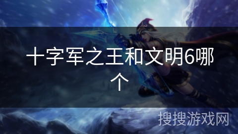 十字军之王和文明6哪个